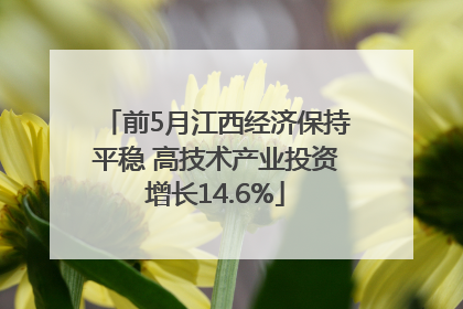 前5月江西经济保持平稳 高技术产业投资增长14.6%