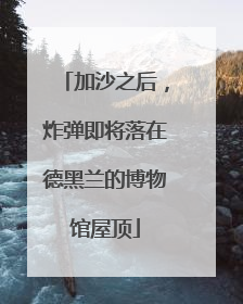 加沙之后，炸弹即将落在德黑兰的博物馆屋顶