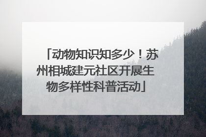 动物知识知多少！苏州相城建元社区开展生物多样性科普活动