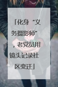 化身“义务摄影师”，老党员用镜头记录社区变迁