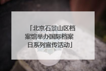 北京石景山区档案馆举办国际档案日系列宣传活动