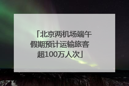 北京两机场端午假期预计运输旅客超100万人次