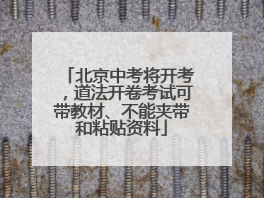 北京中考将开考，道法开卷考试可带教材、不能夹带和粘贴资料
