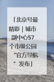 北京号最精彩｜城市副中心57个市级公园“官方导航”发布