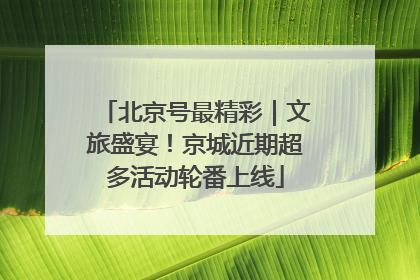北京号最精彩｜文旅盛宴！京城近期超多活动轮番上线