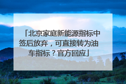 北京家庭新能源指标中签后放弃，可直接转为油车指标？官方回应