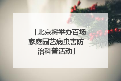 北京将举办百场家庭园艺病虫害防治科普活动