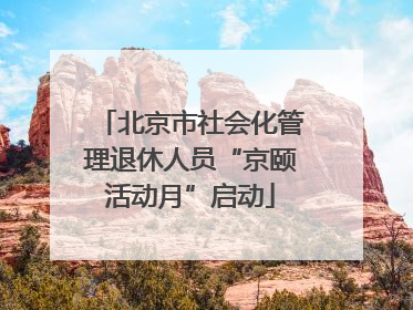 北京市社会化管理退休人员“京颐活动月”启动
