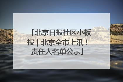 北京日报社区小板报｜北京全市上汛！责任人名单公示