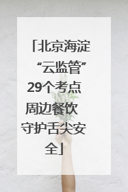 北京海淀“云监管”29个考点周边餐饮 守护舌尖安全