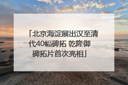 北京海淀展出汉至清代40幅碑拓 乾隆御碑拓片首次亮相