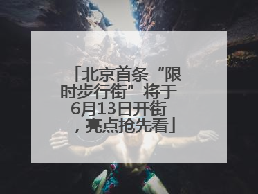 北京首条“限时步行街”将于6月13日开街，亮点抢先看
