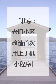 北京：老旧小区改造首次用上手机小程序
