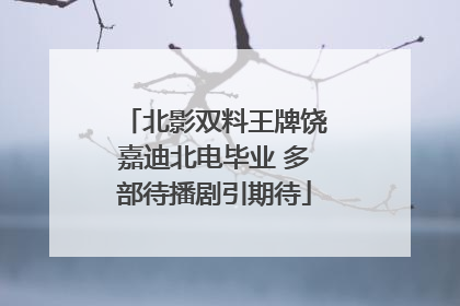 北影双料王牌饶嘉迪北电毕业 多部待播剧引期待