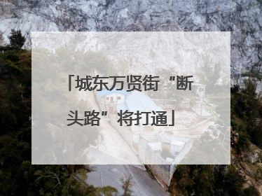 城东万贤街“断头路”将打通