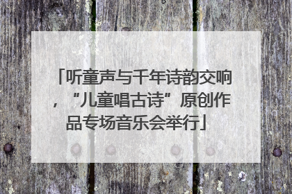 听童声与千年诗韵交响，“儿童唱古诗”原创作品专场音乐会举行