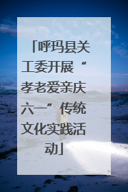 呼玛县关工委开展“孝老爱亲庆六一”传统文化实践活动