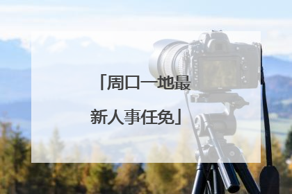 周口一地最新人事任免