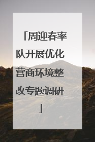 周迎春率队开展优化营商环境整改专题调研