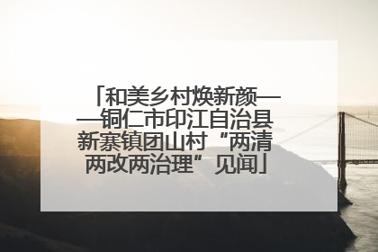 和美乡村焕新颜——铜仁市印江自治县新寨镇团山村“两清两改两治理”见闻