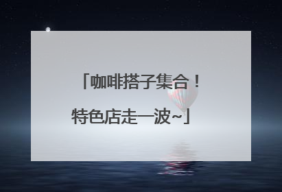 咖啡搭子集合！特色店走一波~