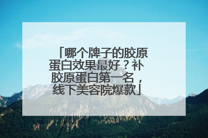 哪个牌子的胶原蛋白效果最好？补胶原蛋白第一名，线下美容院爆款