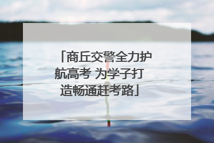 商丘交警全力护航高考 为学子打造畅通赶考路