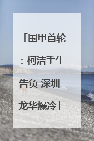围甲首轮：柯洁手生告负 深圳龙华爆冷