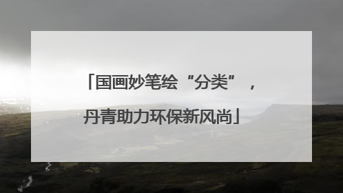 国画妙笔绘“分类”，丹青助力环保新风尚