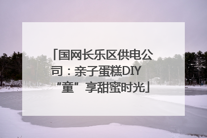国网长乐区供电公司：亲子蛋糕DIY“童”享甜蜜时光