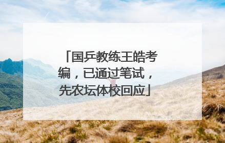 国乒教练王皓考编，已通过笔试，先农坛体校回应