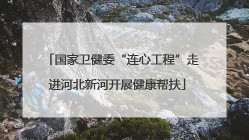 国家卫健委“连心工程”走进河北新河开展健康帮扶
