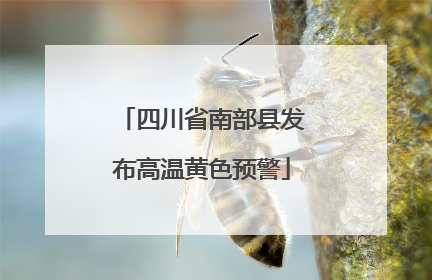 四川省南部县发布高温黄色预警