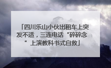 四川乐山小伙出租车上突发不适，三连电话“碎碎念”上演教科书式自救