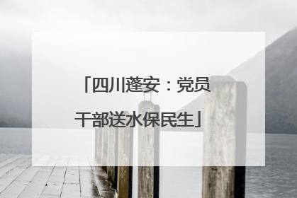 四川蓬安：党员干部送水保民生