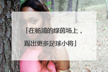 在杨浦的绿茵场上，踢出更多足球小将