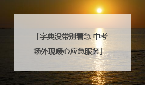 字典没带别着急 中考场外现暖心应急服务