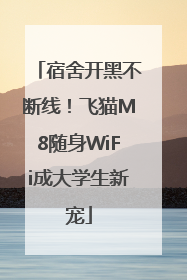 宿舍开黑不断线！飞猫M8随身WiFi成大学生新宠
