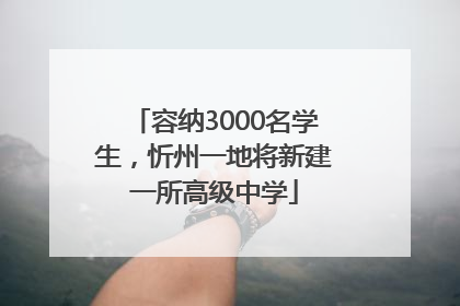 容纳3000名学生，忻州一地将新建一所高级中学