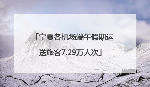 宁夏各机场端午假期运送旅客7.29万人次