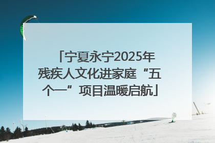 宁夏永宁2025年残疾人文化进家庭“五个一”项目温暖启航