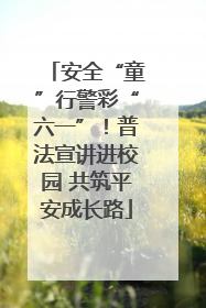 安全“童”行警彩“六一”！普法宣讲进校园 共筑平安成长路