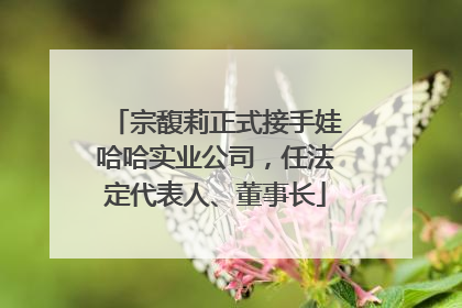 宗馥莉正式接手娃哈哈实业公司，任法定代表人、董事长
