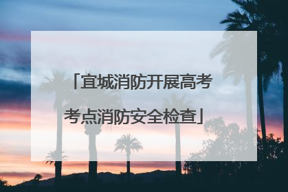 宜城消防开展高考考点消防安全检查