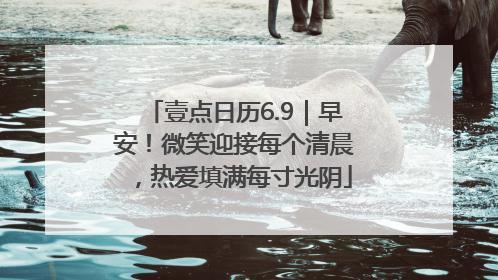 壹点日历6.9｜早安！微笑迎接每个清晨，热爱填满每寸光阴