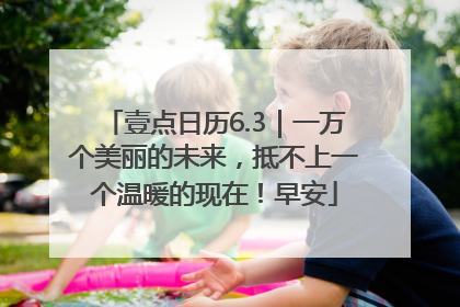 壹点日历6.3｜一万个美丽的未来，抵不上一个温暖的现在！早安