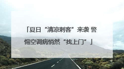 夏日“清凉刺客”来袭 警惕空调病悄然“找上门”