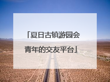 夏日古镇游园会 青年的交友平台