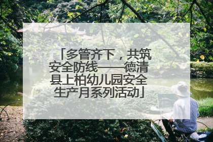 多管齐下，共筑安全防线——德清县上柏幼儿园安全生产月系列活动
