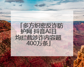 多方织密反诈防护网 抖音AI日均拦截涉诈内容超400万条